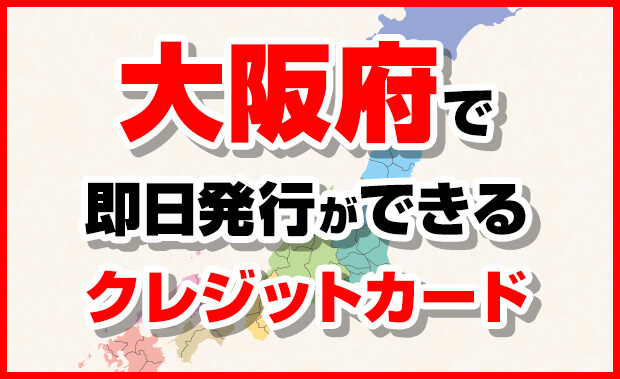 大阪府で即日発行できるクレジットカード一覧 受取店舗がある市町村まとめ マネープレス