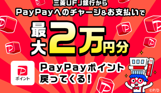 三菱UFJ銀行からPayPay（ペイペイ）へのチャージ&支払いで最大2万円分戻ってくるキャンペーンが開催中！2024年12月25日（水・祝）まで