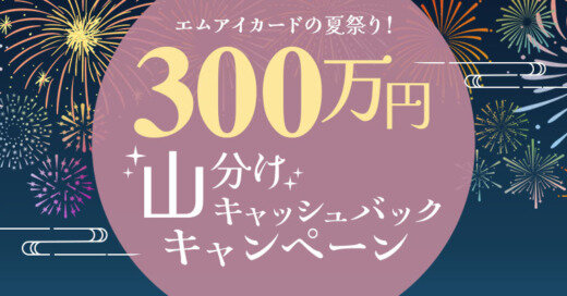 エムアイカードの夏祭り！300万円山分けキャッシュバックキャンペーンが開催！2024年7月3日（水）からの利用対象期間