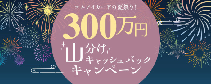 エムアイカードの夏祭り！300万円山分けキャッシュバックキャンペーンが開催！2024年7月3日（水）からの利用対象期間