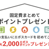 エポスカード 固定費まとめてポイントプレゼントキャンペーンが開催中！2024年10月31日（木）まで最大2,000ポイントプレゼント