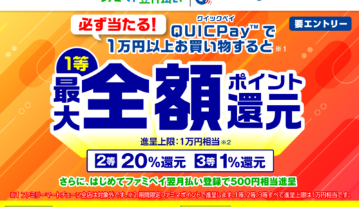 ファミペイ（FamiPay）必ず当たる！QUICPay1万円以上で最大全額還元キャンペーンが開催中！2024年9月30日（月）まで