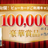 豪華絢爛！ビューカード利用キャンペーンが開催中！2024年12月31日（火・祝）まで最大100,000ポイントや豪華賞品が当たる