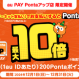 au PAY（auペイ）Pontaアップ店 限定開催キャンペーンが開催中！2024年12月31日（火）までポイント最大10倍