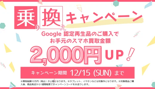 にこスマ Google認定再生品 乗り換えキャンペーンが開催中！2024年12月15日（日）までスマホ買取金額2,000円アップのクーポン配布